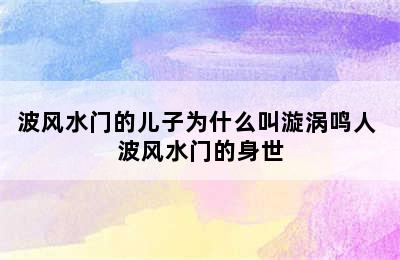 波风水门的儿子为什么叫漩涡鸣人 波风水门的身世